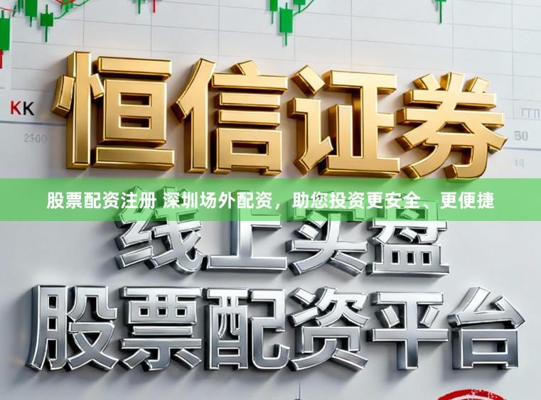 股票配资注册 深圳场外配资，助您投资更安全、更便捷