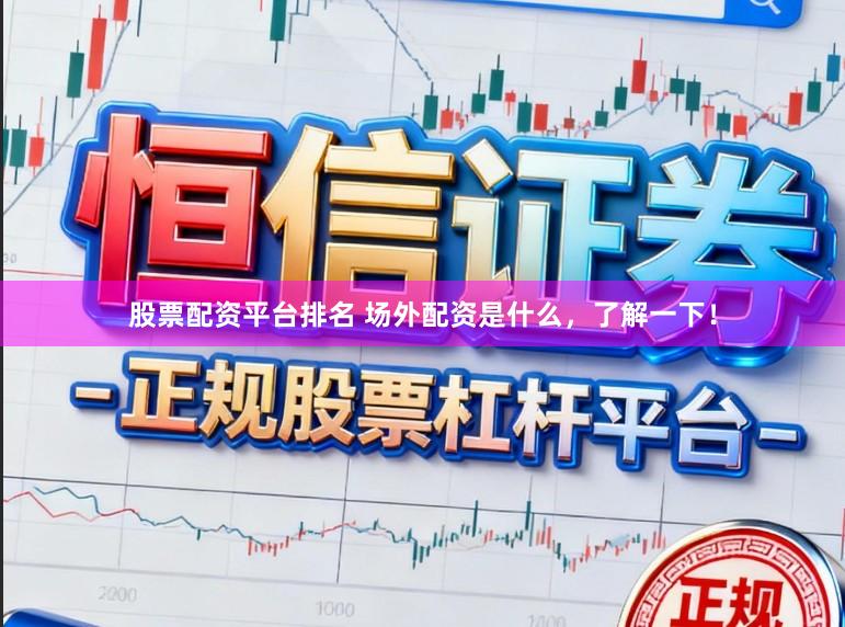 股票配资平台排名 场外配资是什么,了解一下!