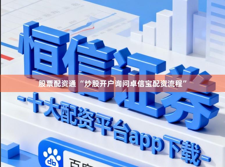 股票配资通 “炒股开户询问卓信宝配资流程”