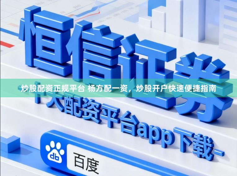 炒股配资正规平台 杨方配一资，炒股开户快速便捷指南