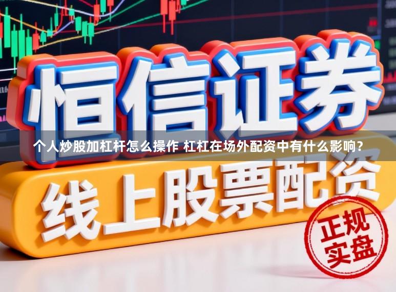 个人炒股加杠杆怎么操作 杠杠在场外配资中有什么影响？