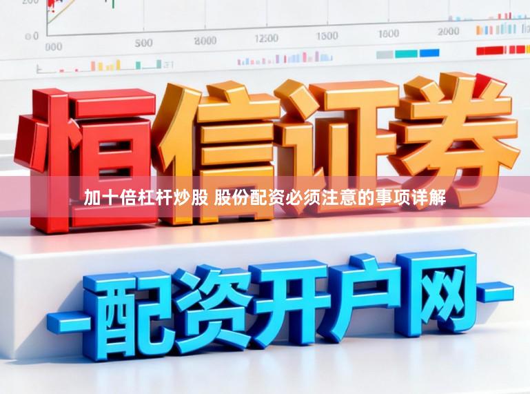 加十倍杠杆炒股 股份配资必须注意的事项详解