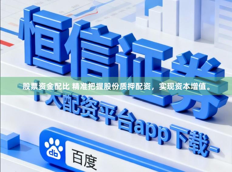 股票资金配比 精准把握股份质押配资，实现资本增值。