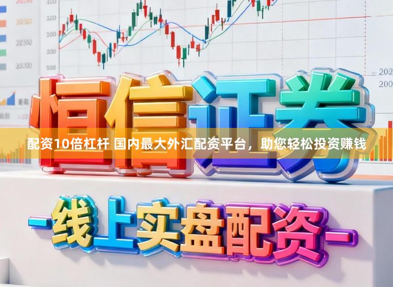 配资10倍杠杆 国内最大外汇配资平台，助您轻松投资赚钱