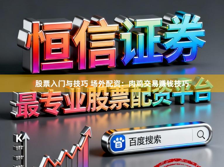股票入门与技巧 场外配资：肉鸡交易赚钱技巧