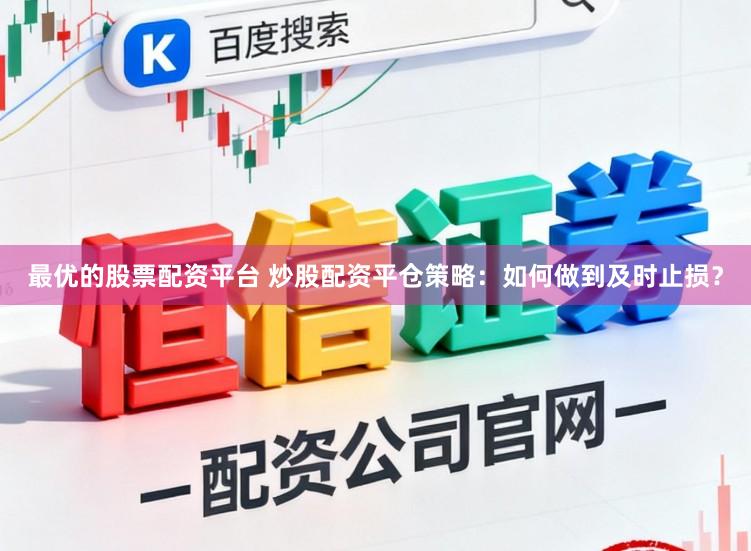 最优的股票配资平台 炒股配资平仓策略：如何做到及时止损？