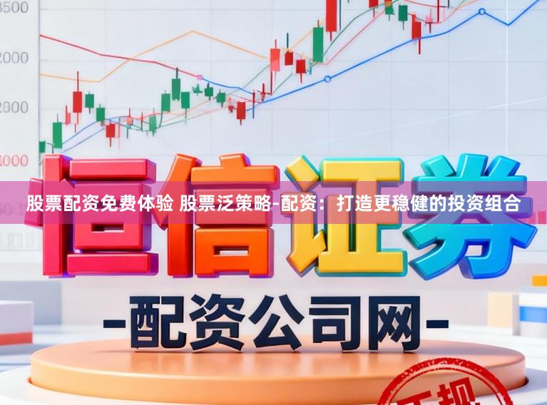股票配资免费体验 股票泛策略-配资：打造更稳健的投资组合