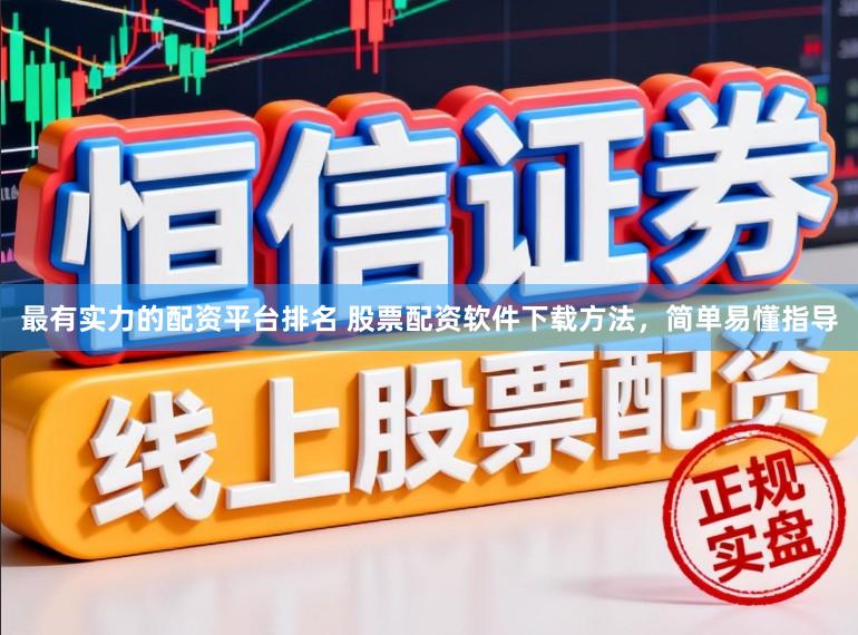 最有实力的配资平台排名 股票配资软件下载方法，简单易懂指导