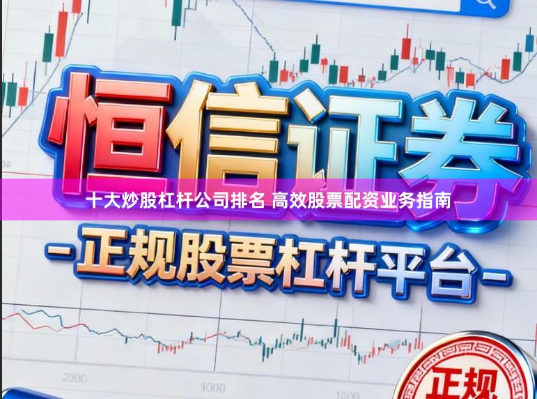 十大炒股杠杆公司排名 高效股票配资业务指南