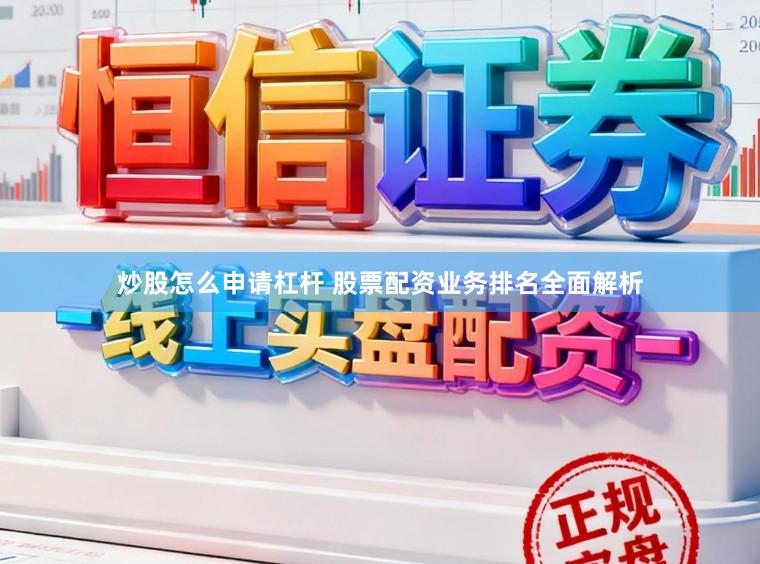 炒股怎么申请杠杆 股票配资业务排名全面解析