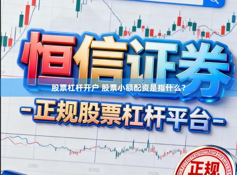 股票杠杆开户 股票小额配资是指什么？