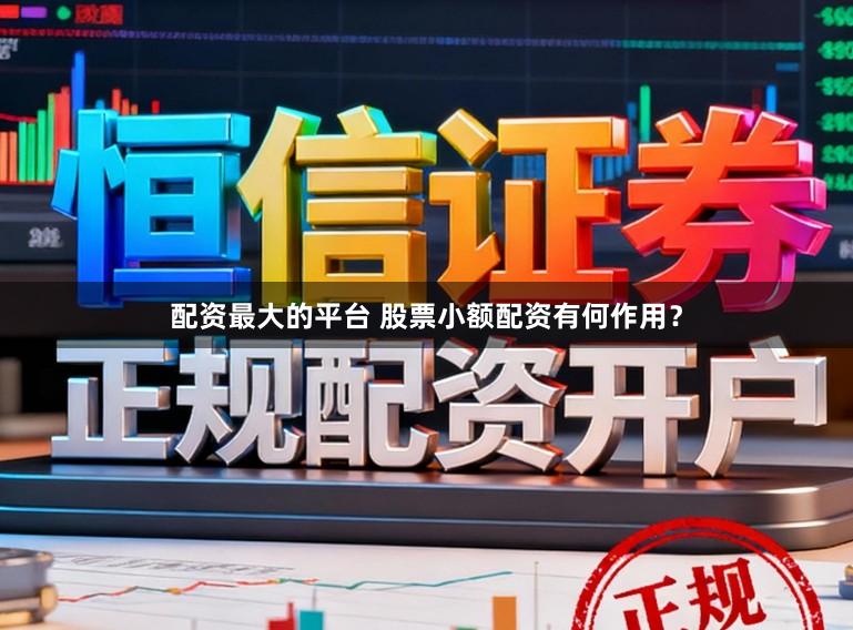 配资最大的平台 股票小额配资有何作用？