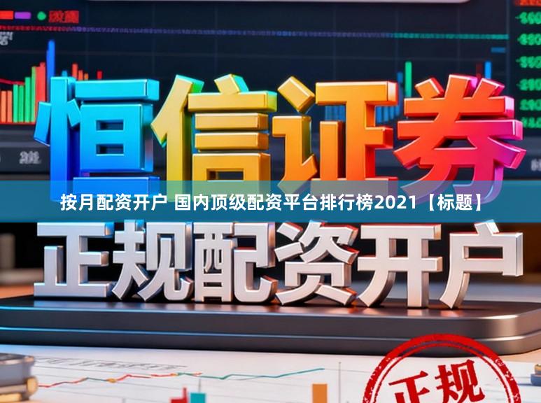 按月配资开户 国内顶级配资平台排行榜2021【标题】