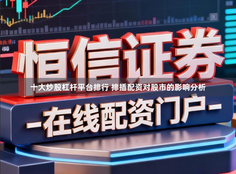 十大炒股杠杆平台排行 排插配资对股市的影响分析