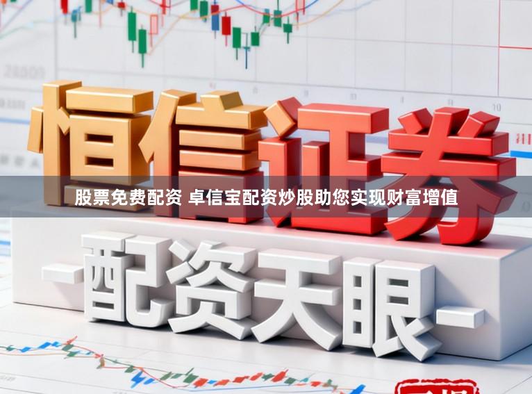 股票免费配资 卓信宝配资炒股助您实现财富增值