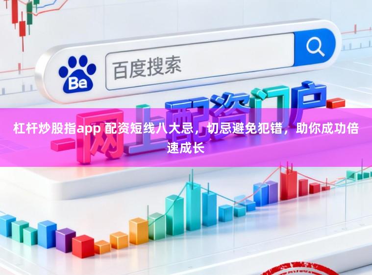 杠杆炒股指app 配资短线八大忌，切忌避免犯错，助你成功倍速成长