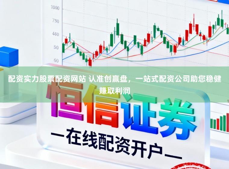 配资实力股票配资网站 认准创赢盘，一站式配资公司助您稳健赚取利润