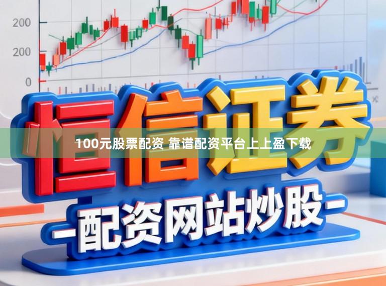 100元股票配资 靠谱配资平台上上盈下载