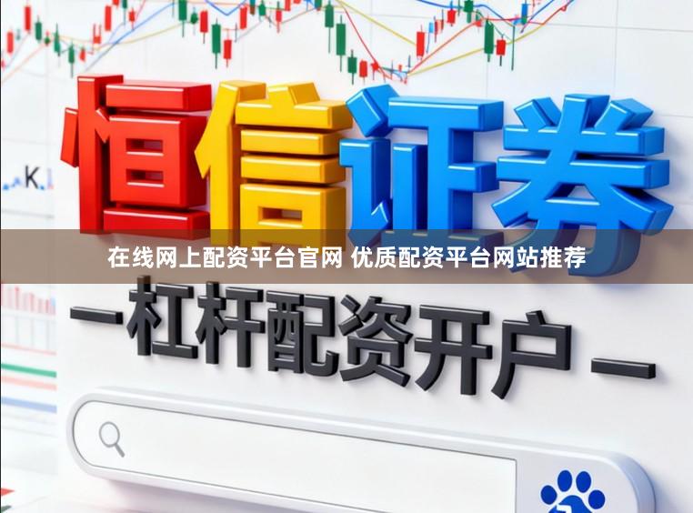 在线网上配资平台官网 优质配资平台网站推荐