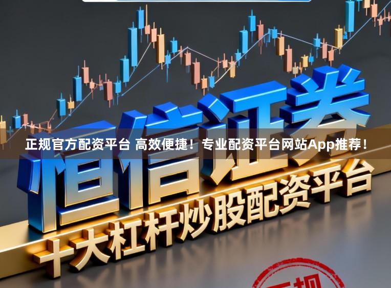 正规官方配资平台 高效便捷！专业配资平台网站App推荐！