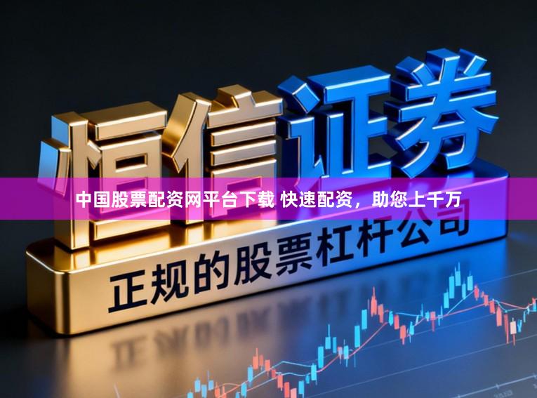 中国股票配资网平台下载 快速配资，助您上千万