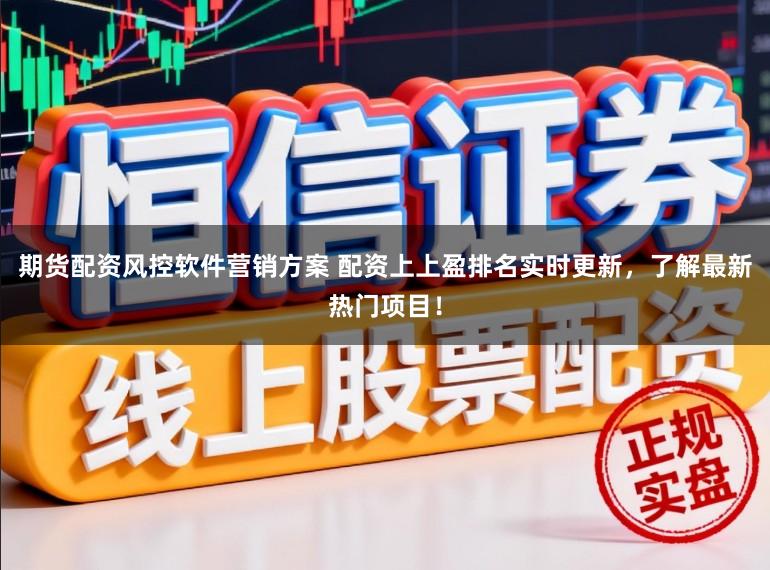 期货配资风控软件营销方案 配资上上盈排名实时更新，了解最新热门项目！