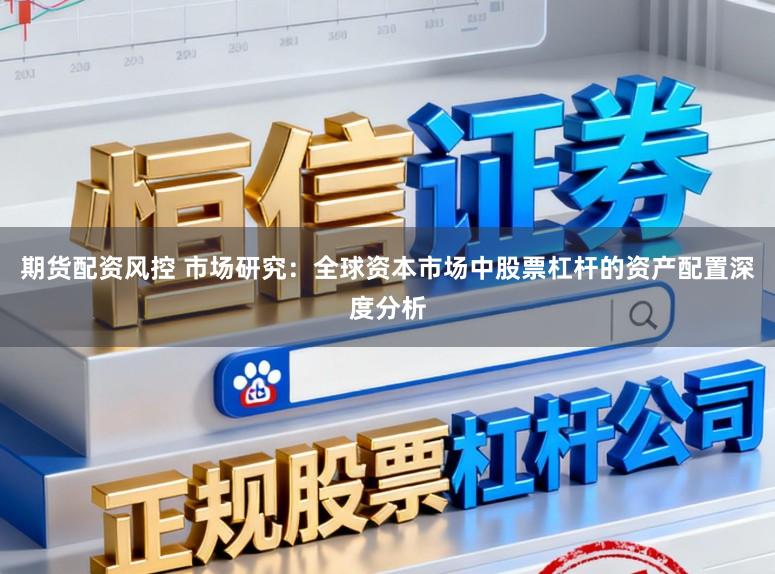 期货配资风控 市场研究：全球资本市场中股票杠杆的资产配置深度分析