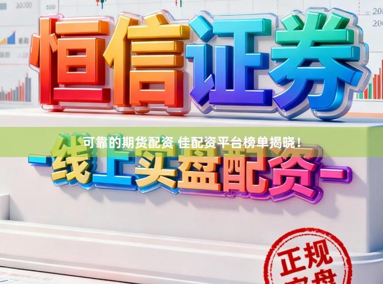 可靠的期货配资 佳配资平台榜单揭晓！