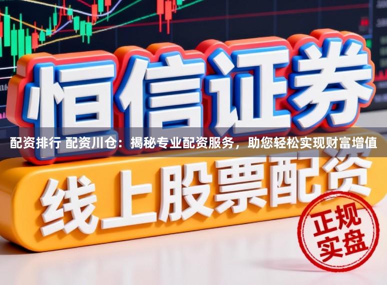 配资排行 配资川仓：揭秘专业配资服务，助您轻松实现财富增值