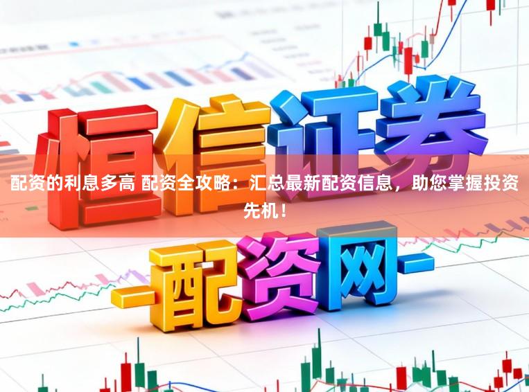 配资的利息多高 配资全攻略：汇总最新配资信息，助您掌握投资先机！