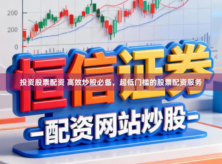 投资股票配资 高效炒股必备，超低门槛的股票配资服务