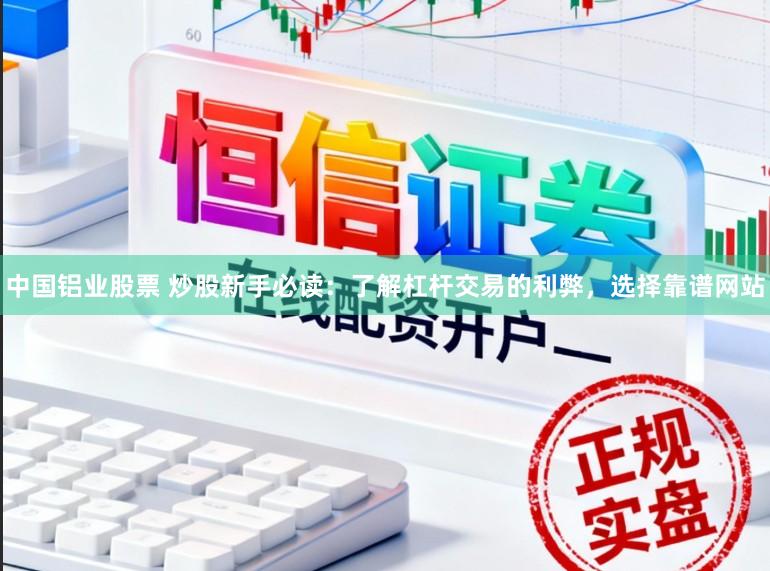 中国铝业股票 炒股新手必读：了解杠杆交易的利弊，选择靠谱网站