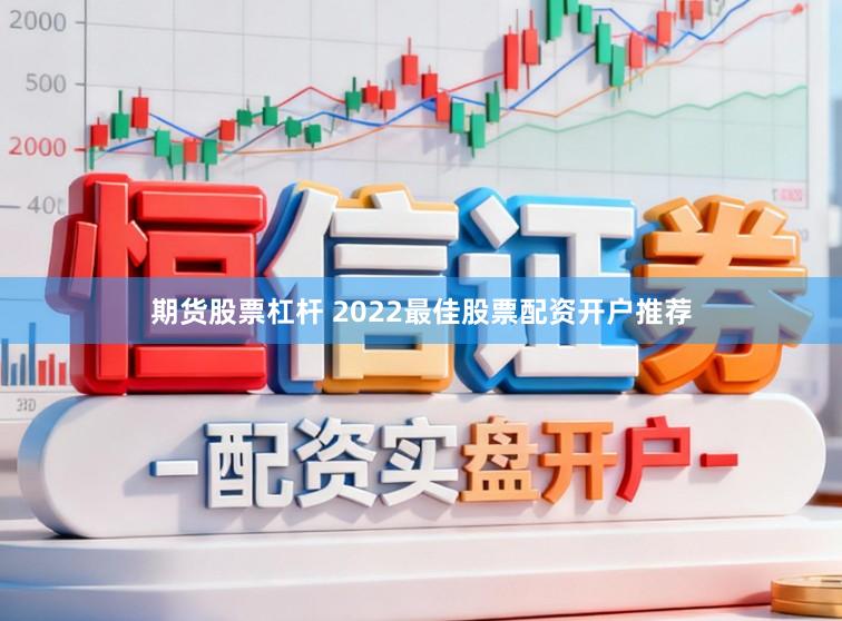 期货股票杠杆 2022最佳股票配资开户推荐