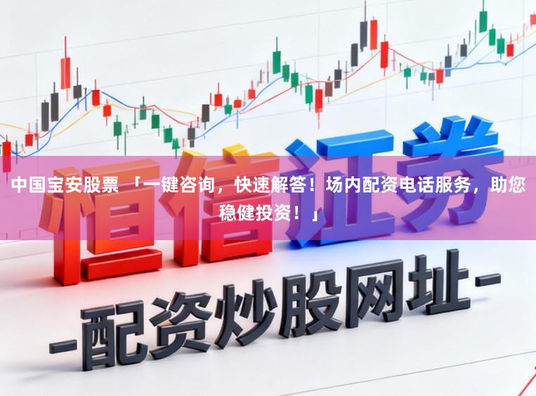 中国宝安股票 「一键咨询，快速解答！场内配资电话服务，助您稳健投资！」