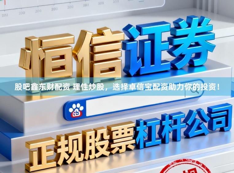 股吧鑫东财配资 理性炒股，选择卓信宝配资助力你的投资！