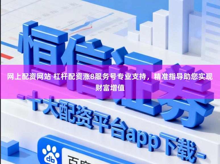 网上配资网站 杠杆配资涨8服务号专业支持，精准指导助您实现财富增值