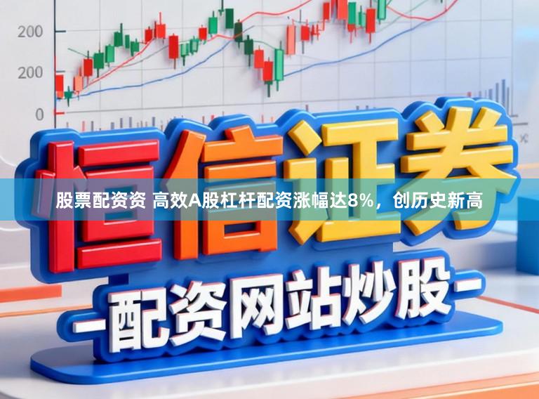 股票配资资 高效A股杠杆配资涨幅达8%，创历史新高