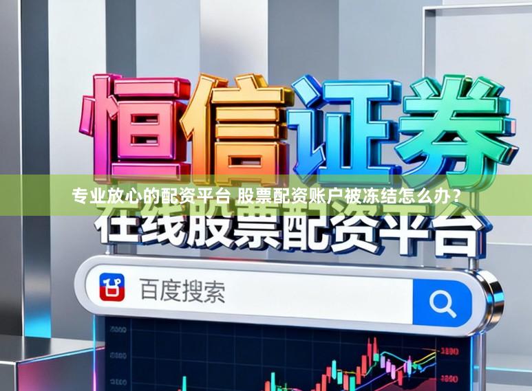 专业放心的配资平台 股票配资账户被冻结怎么办？
