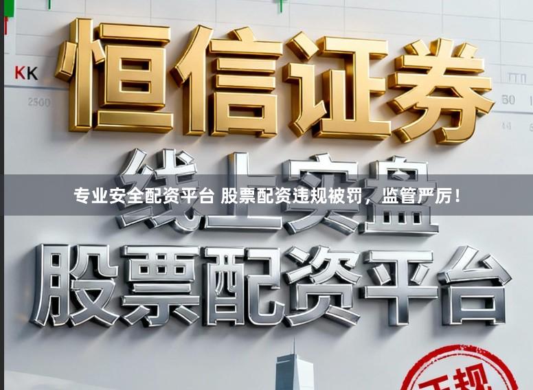 专业安全配资平台 股票配资违规被罚，监管严厉！
