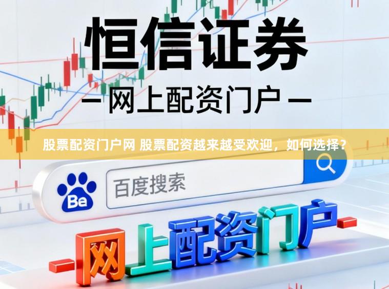 股票配资门户网 股票配资越来越受欢迎，如何选择？
