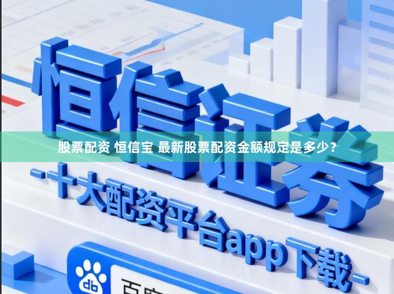 股票配资 恒信宝 最新股票配资金额规定是多少？