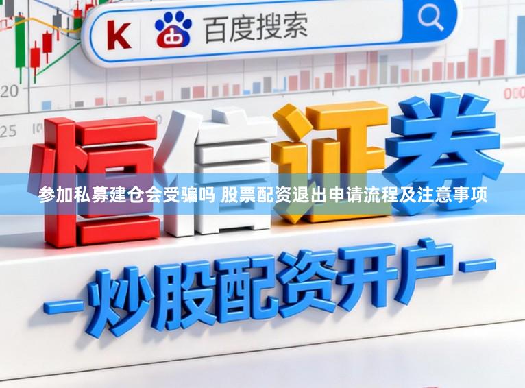 参加私募建仓会受骗吗 股票配资退出申请流程及注意事项