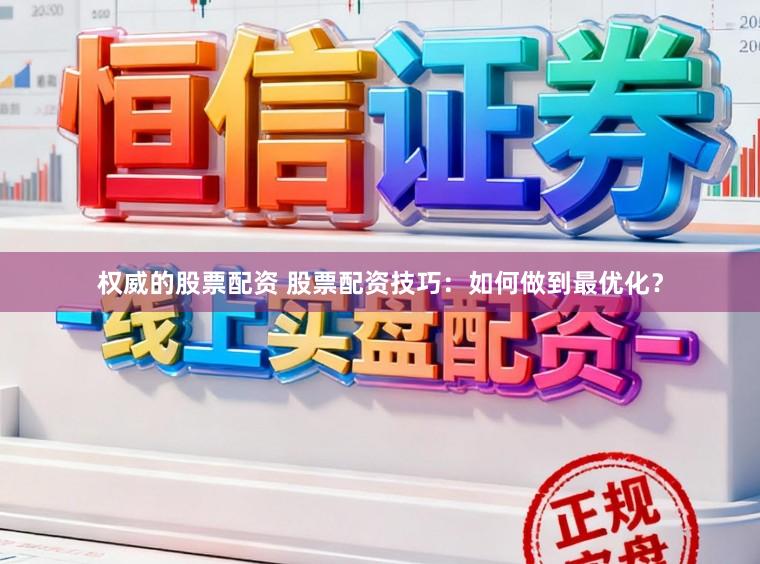 权威的股票配资 股票配资技巧：如何做到最优化？