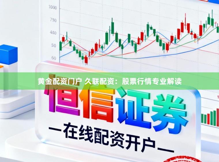 黄金配资门户 久联配资：股票行情专业解读