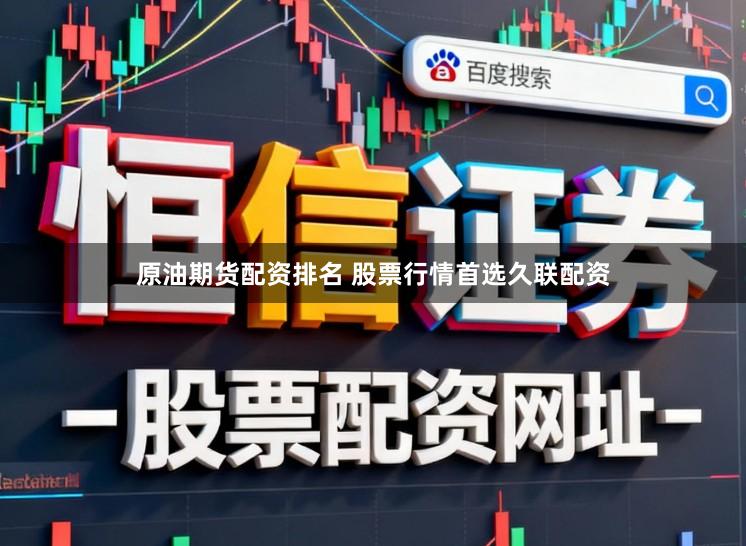 原油期货配资排名 股票行情首选久联配资