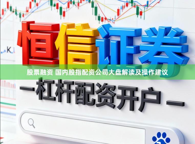 股票融资 国内股指配资公司大盘解读及操作建议