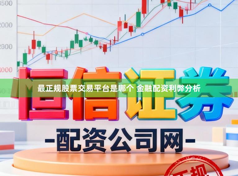 最正规股票交易平台是哪个 金融配资利弊分析