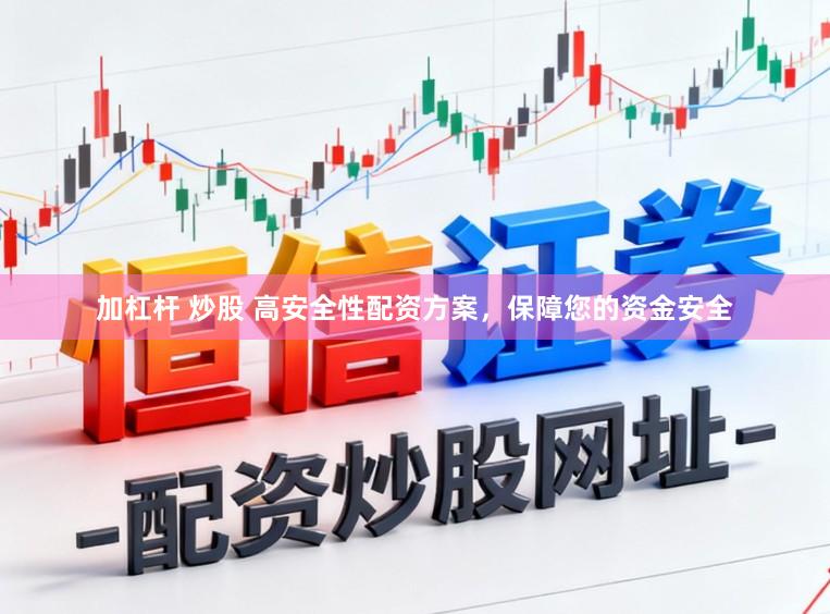 加杠杆 炒股 高安全性配资方案，保障您的资金安全