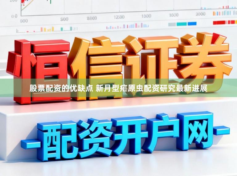 股票配资的优缺点 新月型疟原虫配资研究最新进展