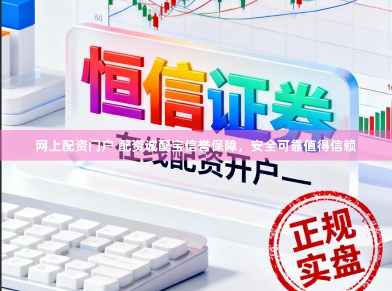 网上配资门户 配资诚配宝信誉保障，安全可靠值得信赖